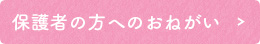 保護者の方へのおねがい